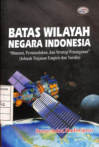 Image of Batas Wilayah Negara Indonesia : Dimensi Permasalahan, dan Strategi Penanganan ( Sebuah Tinjauan Empiris dan Yuridis)
