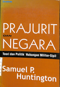 Image of Prajurit dan Negara : Teori dan Politik Hubungan Militer-Sipil